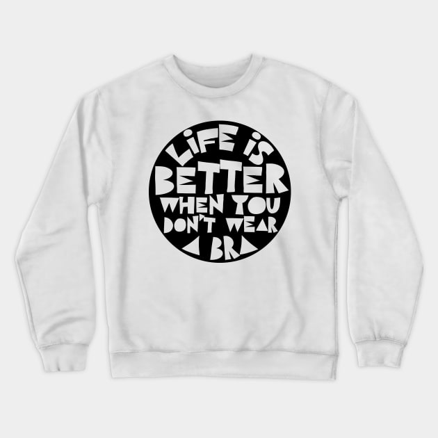 Life Is Better When You Don't Wear A Bra Crewneck Sweatshirt by DankFutura